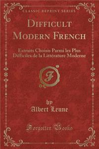 Difficult Modern French: Extraits Choisis Parmi Les Plus Difficiles de la Littï¿½rature Moderne (Classic Reprint)