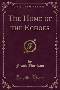 The Home of the Echoes (Classic Reprint)