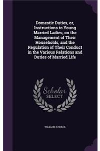 Domestic Duties, or, Instructions to Young Married Ladies, on the Management of Their Households, and the Regulation of Their Conduct in the Various Relations and Duties of Married Life