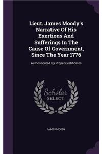 Lieut. James Moody's Narrative Of His Exertions And Sufferings In The Cause Of Government, Since The Year 1776