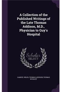 A Collection of the Published Writings of the Late Thomas Addison, M.D., Physician to Guy's Hospital