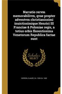 Narratio rervm memorabilivm, qvae propter adventvm christianissimi inuictissimique Henrici III Franciae & Poloniae regis, a totius orbis florentissima Venetorum Republica factae sunt