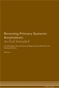 Reversing Primary Systemic Amyloidosis: As God Intended the Raw Vegan Plant-Based Detoxification & Regeneration Workbook for Healing Patients. Volume 1