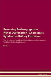 Reversing Arthrogryposis-Renal Dysfunction-Cholestasis Syndrome: Kidney Filtration The Raw Vegan Plant-Based Detoxification & Regeneration Workbook for Healing Patients. Volume 5