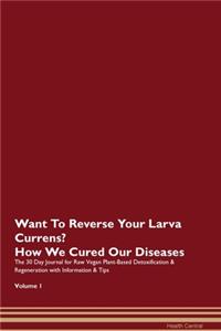 Want To Reverse Your Larva Currens? How We Cured Our Diseases. The 30 Day Journal for Raw Vegan Plant-Based Detoxification & Regeneration with Information & Tips Volume 1