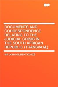 Documents and Correspondence Relating to the Judicial Crisis in the South African Republic (Transvaal)