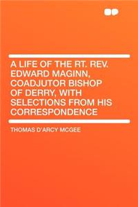 A Life of the Rt. Rev. Edward Maginn, Coadjutor Bishop of Derry, with Selections from His Correspondence