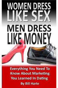 Women Dress Like Sex Men Dress Like Money: Everything You Need to Know about Marketing You Learned in Dating