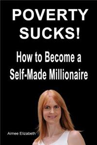 Poverty Sucks! How to Become a Self-Made Millionaire