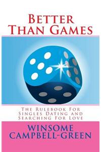 Better Than Games: The Rulebook for Singles Dating and Searching for Love