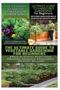 Ultimate Guide to Companion Gardening for Beginners & the Ultimate Guide to Raised Bed Gardening for Beginners & the Ultimate Guide to Vegetable Gardening for Beginners