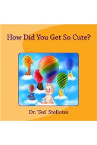 How Did You Get So Cute?