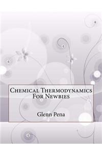 Chemical Thermodynamics For Newbies