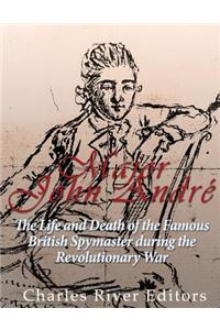Major John André: The Life and Death of the Famous British Spymaster during the Revolutionary War