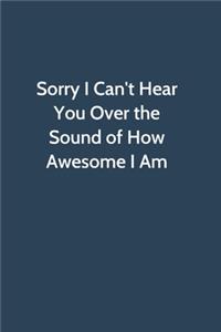 Sorry I Can't Hear You Over the Sound of How Awesome I Am