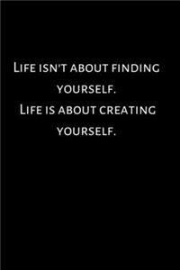 Life isn't about finding yourself. Life is about creating yourself.