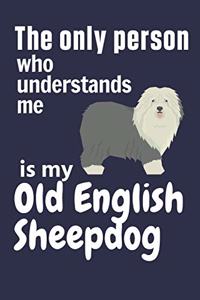 only person who understands me is my Old English Sheepdog