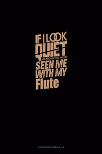 If I Look Quiet It's Because You Haven't Seen Me With My Flute