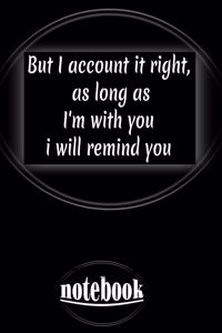 But I account it right, as long as I'm with you i will remind you