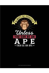 Always Be Yourself Unless You Can Be An Ape Then Be An Ape