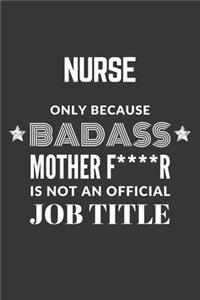 Nurse Only Because Badass Mother F****R Is Not An Official Job Title Notebook