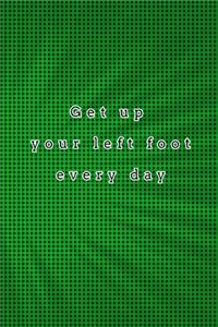 Get up your left foot every day