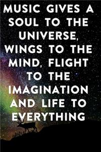 Music gives a soul to the universe, wings to the mind, flight to the imagination and life to everything