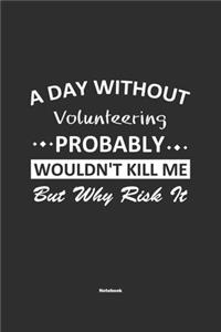 A Day Without Volunteering Probably Wouldn't Kill Me But Why Risk It Notebook