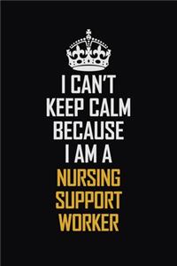 I Can't Keep Calm Because I Am A Nursing Support Worker