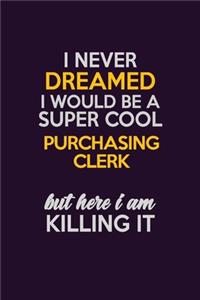 I Never Dreamed I Would Be A Super cool Purchasing Clerk But Here I Am Killing It