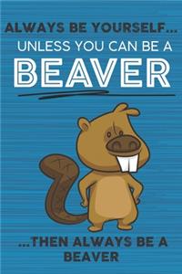 Always Be Yourself Unless You Can Be a Beaver Then Always Be a Beaver