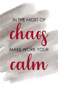 In The Midst Of Chaos Make Work Your Calm