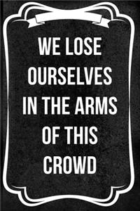 We Lose Ourselves In The Arms Of This Crowd