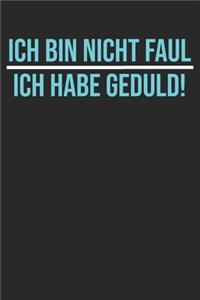 Ich bin nicht Faul ich habe nur Geduld