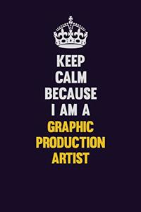 Keep Calm Because I Am A Graphic Production Artist