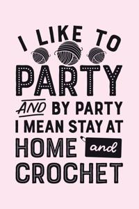 I Like to Party and by Party I Mean Stay at Home and Crochet