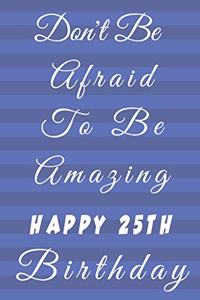 Don't Be Afraid To Be Amazing Happy 25th Birthday