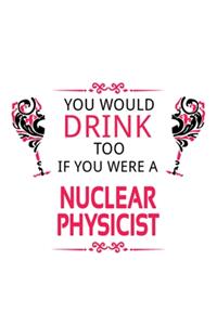 You Would Drink Too If You Were A Nuclear Physicist