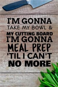 I'm Gonna Take My Bowl & My Cutting Board Im Gonna Meal Prep 'Til I Can't No More