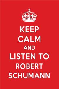 Keep Calm and Listen to Robert Schumann: Robert Schumann Designer Notebook