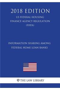 Information Sharing Among Federal Home Loan Banks (US Federal Housing Finance Agency Regulation) (FHFA) (2018 Edition)