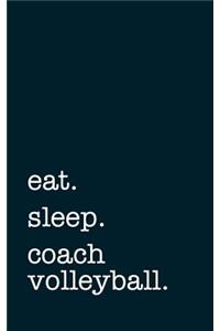 Eat. Sleep. Coach Volleyball. - Lined Notebook