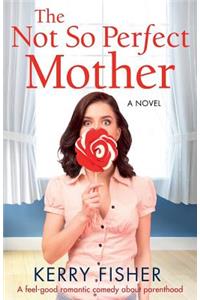 Not So Perfect Mother: A Feel Good Romantic Comedy about Parenthood