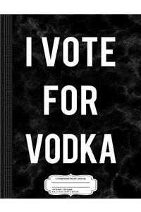 I Vote for Vodka Composition Notebook
