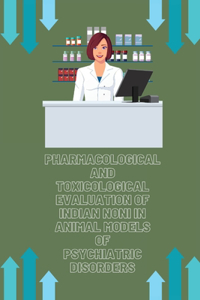 Pharmacological and Toxicological Evaluation of Indian Noni in Animal Models of Psychiatric Disorders