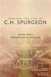 Through the Eyes of C.H. Spurgeon: Quotes from a Reformed Baptist Preacher