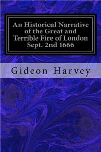 Historical Narrative of the Great and Terrible Fire of London Sept. 2nd 1666