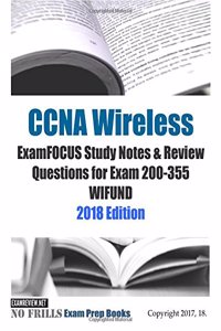 CCNA Wireless ExamFOCUS Study Notes & Review Questions for Exam 200-355 WIFUND 2018 Edition