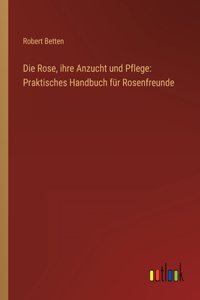 Rose, ihre Anzucht und Pflege