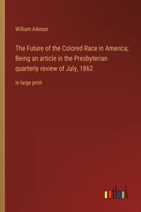 Future of the Colored Race in America; Being an article in the Presbyterian quarterly review of July, 1862